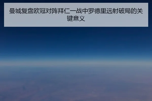 曼城复盘欧冠对阵拜仁一战中罗德里远射破局的关键意义